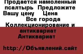 Продается намоленный псалтырь. Предложите Вашу цену! › Цена ­ 600 000 - Все города Коллекционирование и антиквариат » Антиквариат   